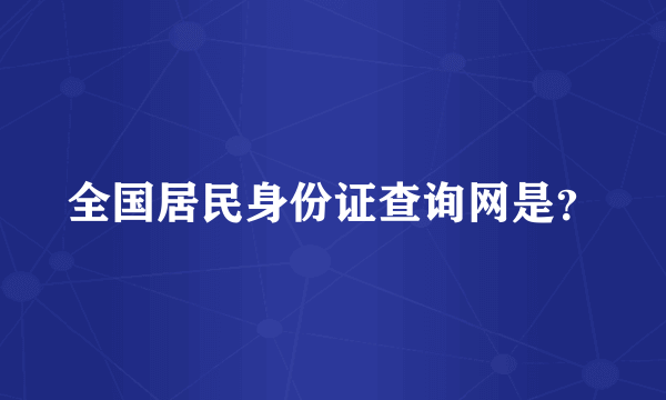 全国居民身份证查询网是？