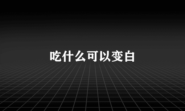 吃什么可以变白