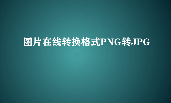图片在线转换格式PNG转JPG