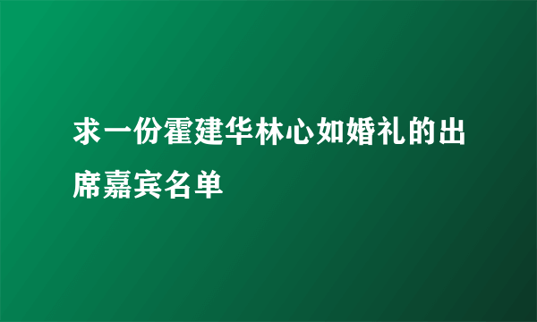 求一份霍建华林心如婚礼的出席嘉宾名单