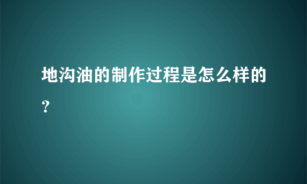 地沟油的制作过程是怎么样的？