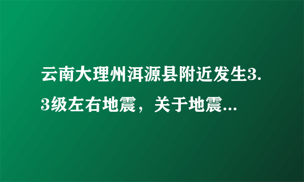 云南大理州洱源县附近发生3.3级左右地震，关于地震你都理解多少呢？