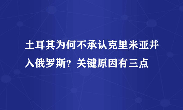 土耳其为何不承认克里米亚并入俄罗斯？关键原因有三点