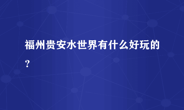福州贵安水世界有什么好玩的？