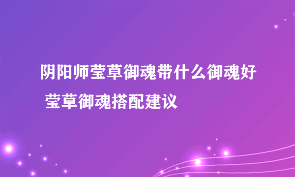 阴阳师莹草御魂带什么御魂好 莹草御魂搭配建议