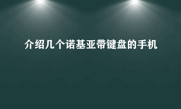 介绍几个诺基亚带键盘的手机