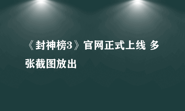 《封神榜3》官网正式上线 多张截图放出