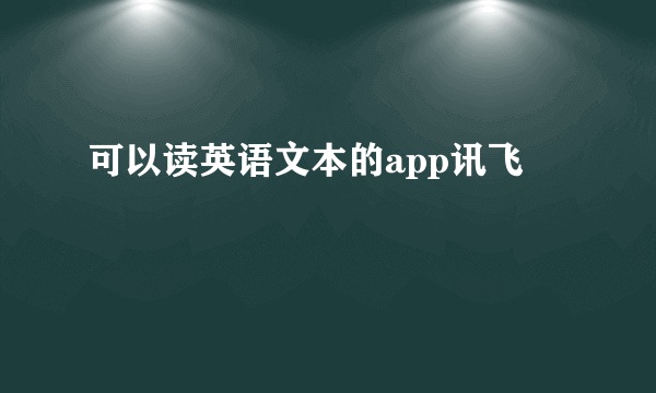 可以读英语文本的app讯飞