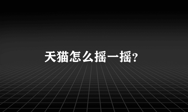 天猫怎么摇一摇？
