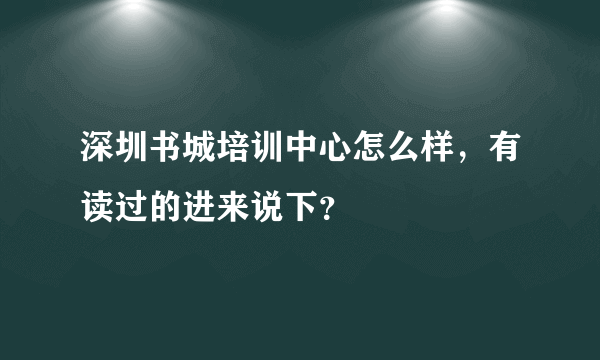 深圳书城培训中心怎么样，有读过的进来说下？