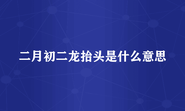 二月初二龙抬头是什么意思