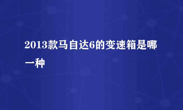 2013款马自达6的变速箱是哪一种