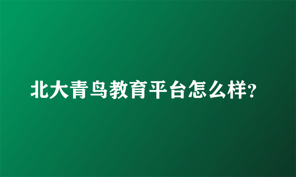 北大青鸟教育平台怎么样？