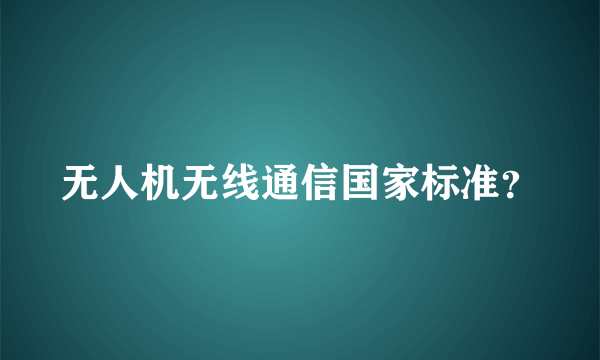 无人机无线通信国家标准？