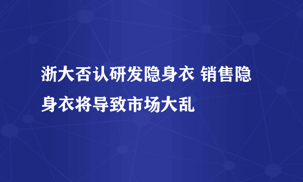 浙大否认研发隐身衣 销售隐身衣将导致市场大乱