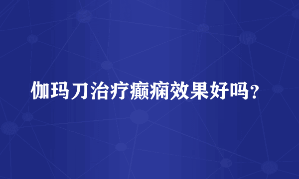 伽玛刀治疗癫痫效果好吗？