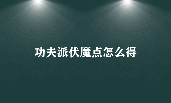 功夫派伏魔点怎么得