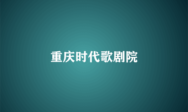 重庆时代歌剧院