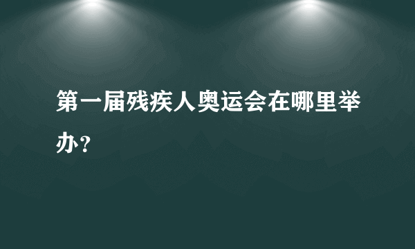 第一届残疾人奥运会在哪里举办？