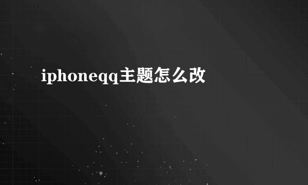 iphoneqq主题怎么改
