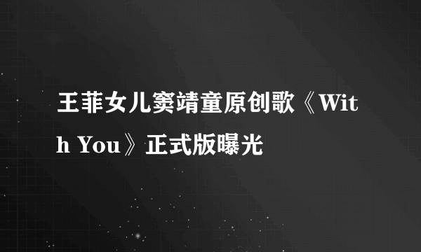 王菲女儿窦靖童原创歌《With You》正式版曝光