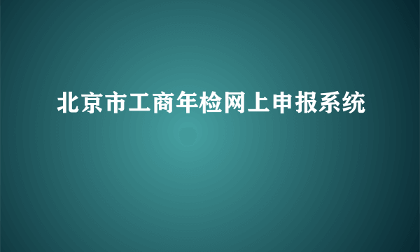 北京市工商年检网上申报系统