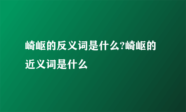 崎岖的反义词是什么?崎岖的近义词是什么