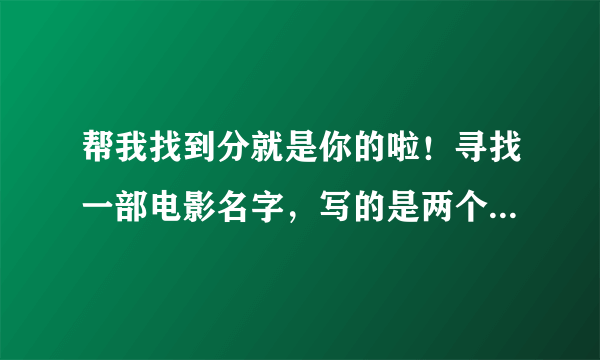 帮我找到分就是你的啦！寻找一部电影名字，写的是两个女骗子要去偷什么宝物，好像是美国的，主要写两个女