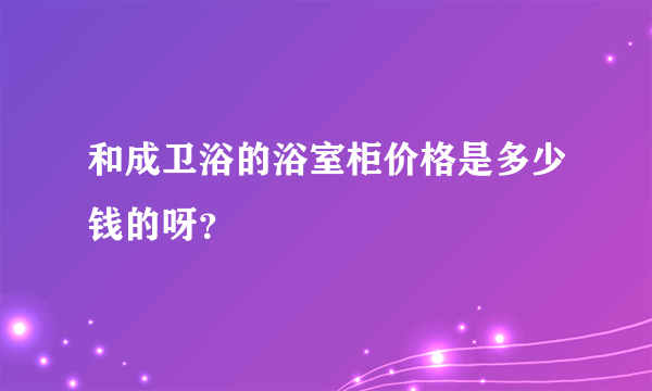 和成卫浴的浴室柜价格是多少钱的呀？