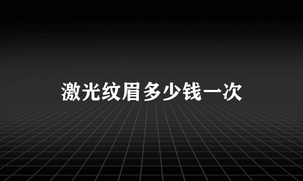激光纹眉多少钱一次