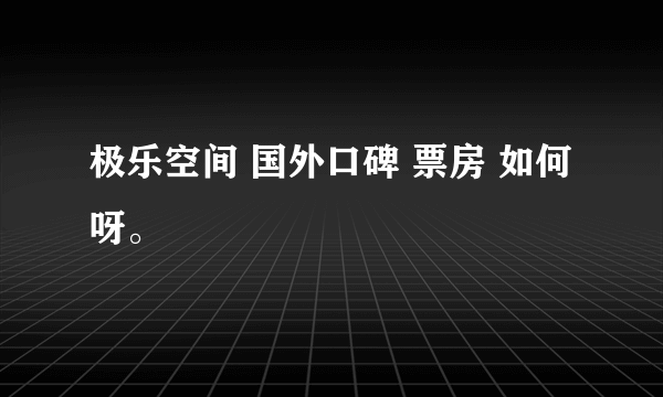 极乐空间 国外口碑 票房 如何呀。