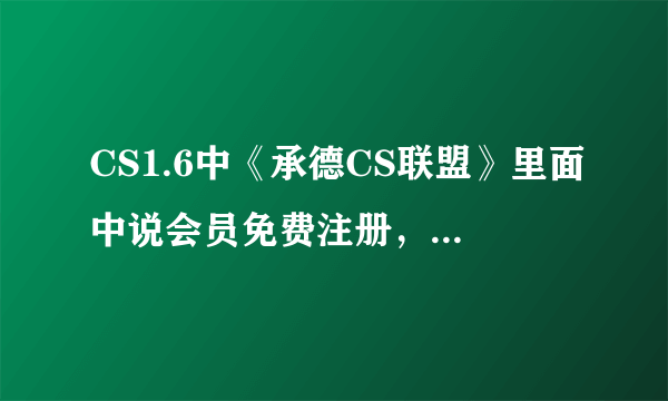 CS1.6中《承德CS联盟》里面中说会员免费注册，怎么弄啊？