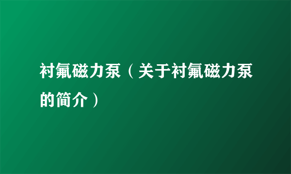 衬氟磁力泵（关于衬氟磁力泵的简介）