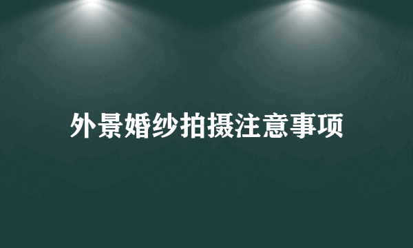 外景婚纱拍摄注意事项