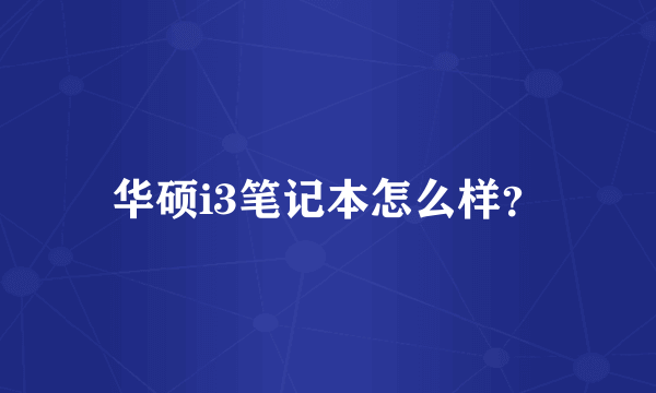 华硕i3笔记本怎么样？