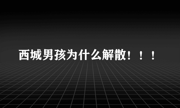 西城男孩为什么解散！！！