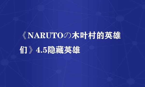 《NARUTOの木叶村的英雄们》4.5隐藏英雄