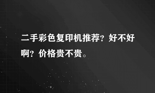 二手彩色复印机推荐？好不好啊？价格贵不贵。