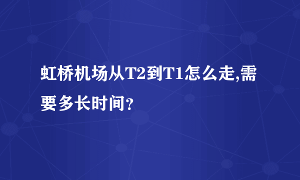 虹桥机场从T2到T1怎么走,需要多长时间？