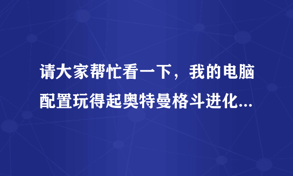 请大家帮忙看一下，我的电脑配置玩得起奥特曼格斗进化3和电光火石3吗？