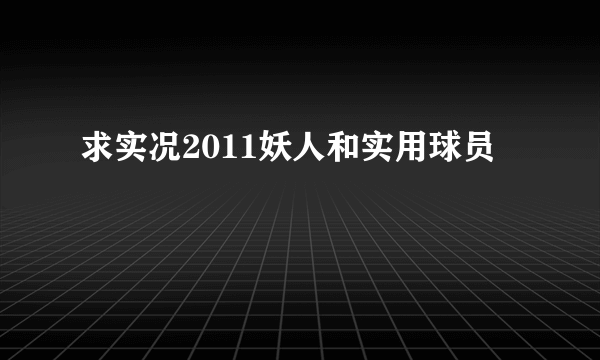 求实况2011妖人和实用球员