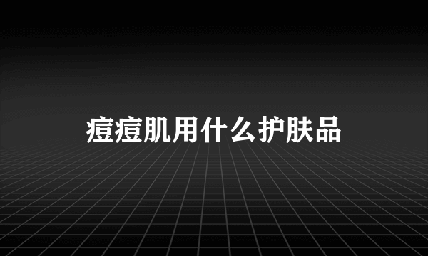 痘痘肌用什么护肤品