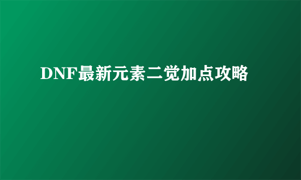 DNF最新元素二觉加点攻略