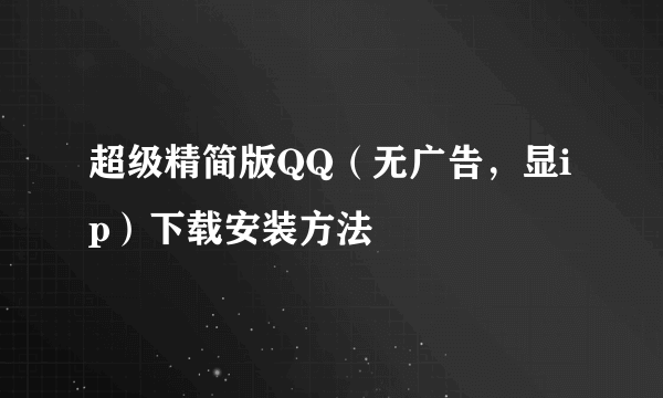 超级精简版QQ（无广告，显ip）下载安装方法