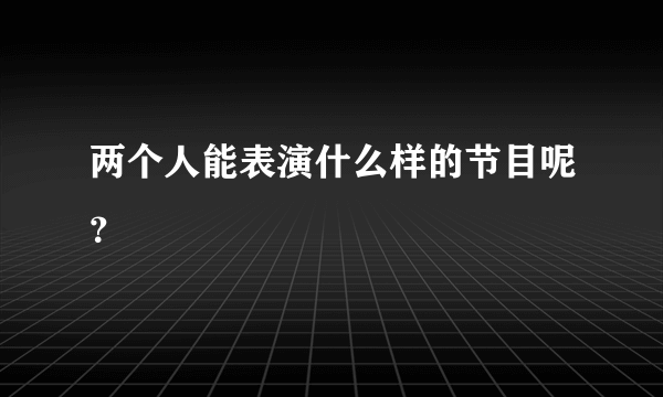 两个人能表演什么样的节目呢？