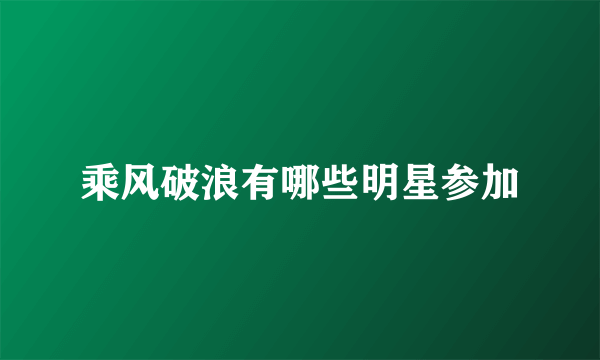 乘风破浪有哪些明星参加
