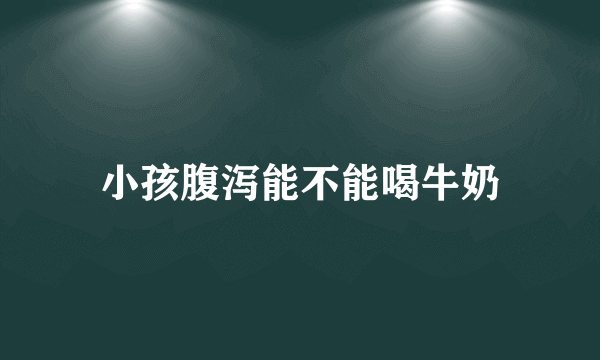 小孩腹泻能不能喝牛奶
