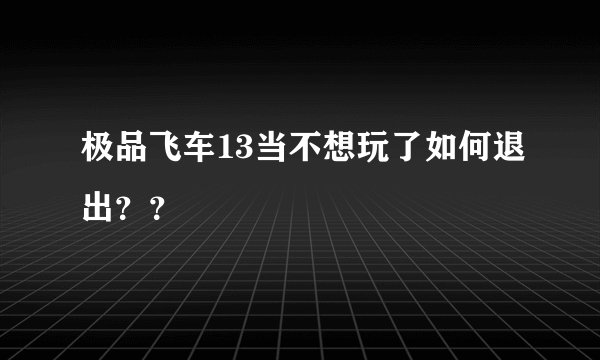 极品飞车13当不想玩了如何退出？？