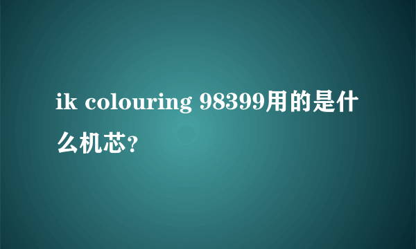 ik colouring 98399用的是什么机芯？