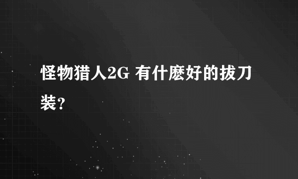 怪物猎人2G 有什麽好的拔刀装？